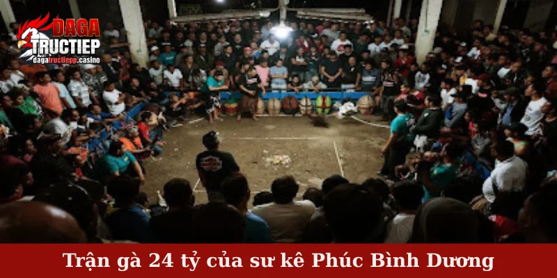 Sư Kê Phúc Bình Dương – Tên Tuổi Gắn Liền Các Trận Gà Tiền Tỷ 4 Trận gà 24 tỷ của sư kê Phúc Bình Dương